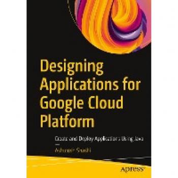 Designing Applications for Google Cloud Platform: Create and Deploy Applications Using Java