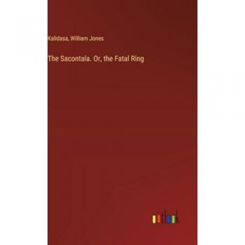 Kalidasa: The Sacontala. Or, the Fatal Ring