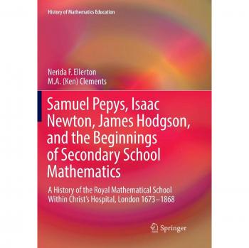 Samuel Pepys, Isaac Newton, James Hodgson, and the Beginnings of Secondary School Mathematics: A History of the Royal Mathematical School Within ... 1673-1868