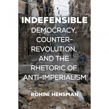 Indefensible : Democracy, Counter-Revolution, and the Rhetoric of Anti-Imperialism