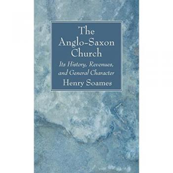 The Anglo-Saxon Church: Its History, Revenues, and General Character