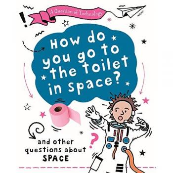 A Question of Technology: How Do You Go to Toilet in Space? : And other questions about space