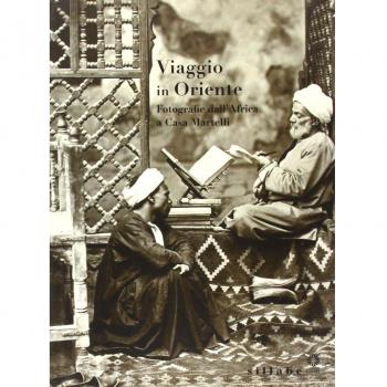 Viaggio in Oriente. Fotografie dall'Africa a casa Martelli. Catalogo della mostra