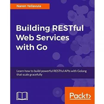 Building RESTful Web services with Go: Learn how to build powerful RESTful APIs with Golang that scale gracefully