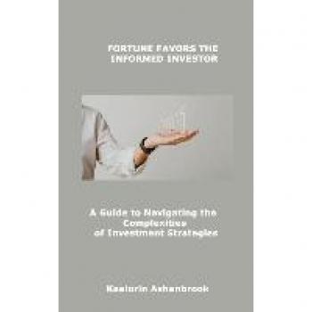 FORTUNE FAVORS THE INFORMED INVESTOR: A Guide to Navigating the Complexities of Investment Strategies