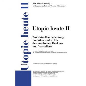 Utopie heute II: Zur aktuellen Bedeutung, Funktion und Kritik des utopischen Denkens und Vorstellens