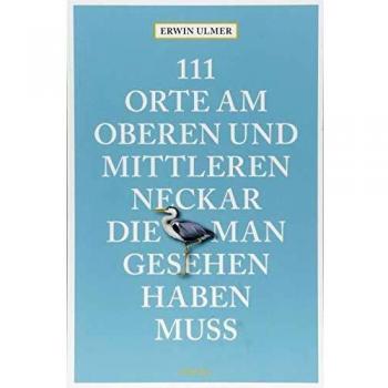 111 Orte am oberen und mittleren Neckar, die man gesehen haben muss: Reiseführer