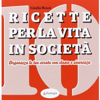 Ricette per la vita in società. Organizza le tue serate con classe e sicurezza