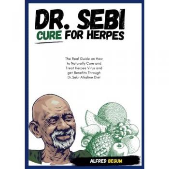 DR. SEBI CURE FOR HERPES. The Real Guide on How to Naturally Cure and Treat Herpes Virus and get Benefits Through Dr. Sebi Alkaline Diet