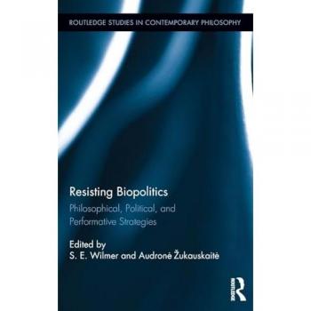 Resisting Biopolitics: Philosophical, Political, and Performative Strategies (Routledge Studies in Contemporary Philosophy, 71, Band 71)