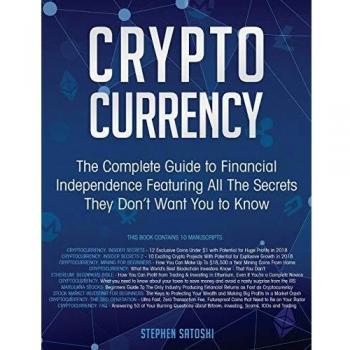 Cryptocurrency: The Complete Guide to Financial Independence Featuring All The Secrets They Don't Want You To Know