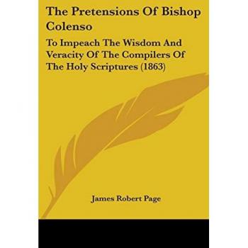 The Pretensions of Bishop Colenso: To Impeach the Wisdom and Veracity of the Compilers of the Holy Scriptures (1863)