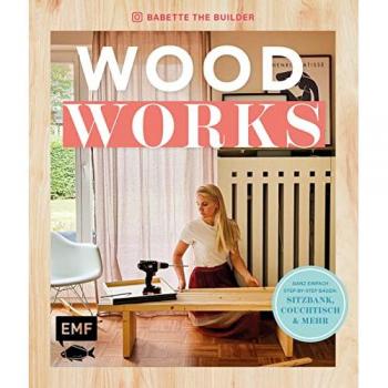 Woodworks: Ganz einfach bauen: Sitzbank, Couchtisch und mehr – mit Step-by-Step-Anleitungen: Ganz einfach bauen: Aufräumbox, Regal, Couchtisch und mehr