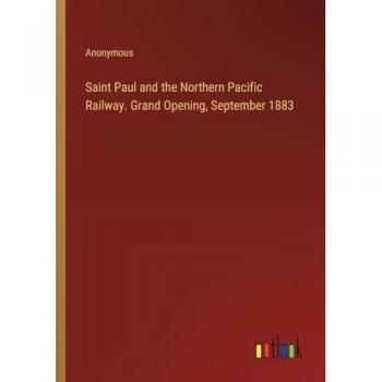 Saint Paul and the Northern Pacific Railway. Grand Opening, September 1883