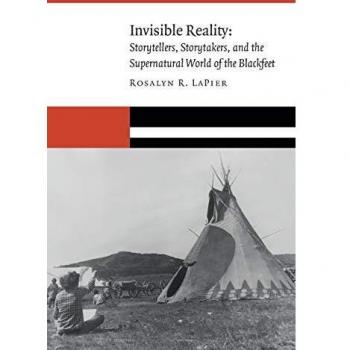 Invisible Reality: Storytellers, Storytakers, and the Supernatural World of the Blackfeet