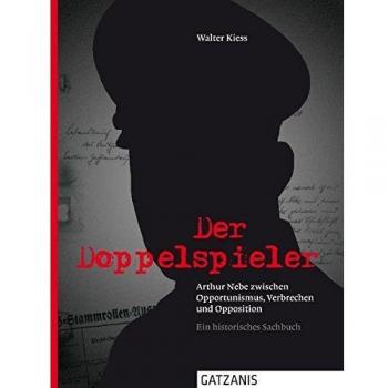 Walter Kiess Der Doppelspieler: Arthur Nebe Zwischen Opportunimus, Verbrechen Und Opposition