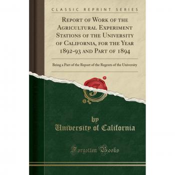 Report of Work of the Agricultural Experiment Stations of the University of California, for the Year 1892-93 and Part of 1894: Being a Part of the ... Regents of the University
