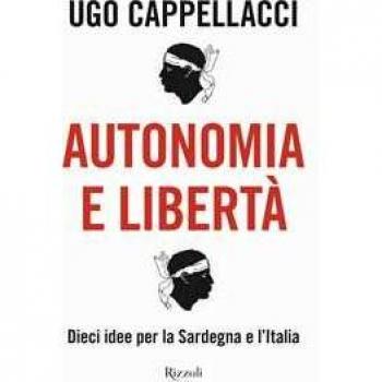 Autonomia e libertà. Dieci idee per la Sardegna e l'Italia Ugo Cappellacci