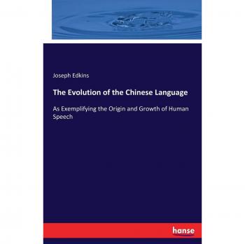 The Evolution of the Chinese Language: As Exemplifying the Origin and Growth of Human Speech
