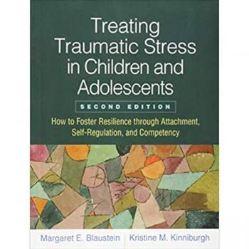 Treating Traumatic Stress in Children and Adolescents: How to Foster Resilience through Attachment, Self-Regulation, and Competency by Guilford Press