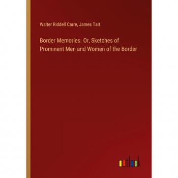 Border Memories. Or, Sketches of Prominent Men and Women of the Border