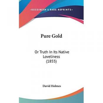 Pure Gold: Or Truth In Its Native Loveliness