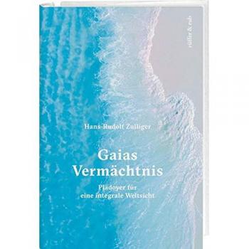 Hans-Rudolf Zulliger Gaias Vermächtnis: Plädoyer Für Eine Integrale Weltsicht