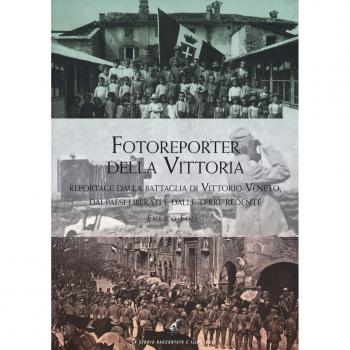 Fotoreporter della vittoria. Reportage dalla battaglia di Vittorio Veneto, dai paesi liberati e dalle terre redente. Ediz. illustrata
