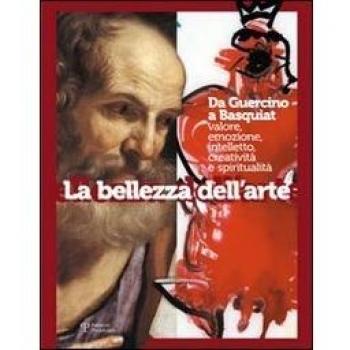 La bellezza dell'arte. Da Guercino a Basquiat. Valore, emozione, intelletto, creatività e spiritualità