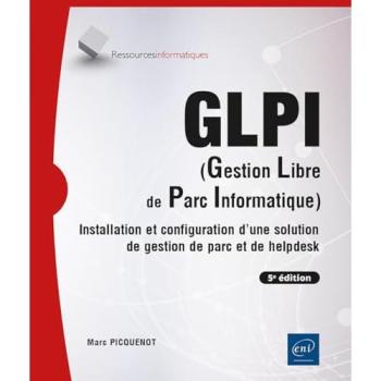 GLPI (Gestion Libre de Parc Informatique) Installation et configuration d'une solution de gestion de parc et de helpdesk (5e édition)