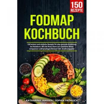 Fodmap Kochbuch: 150 leckere und einfache Rezepte für eine gesunde Ernährung bei Reizdarm. Wie Sie Ihren Darm auf natürliche Weise entspannen und beruhigen können! Inkl. Ernährungsplan