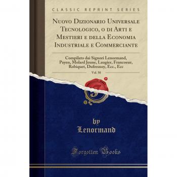Nuovo Dizionario Universale Tecnologico, o di Arti e Mestieri e della Economia Industriale e Commerciante, Vol. 50: Compilato dai Signori Lenormand, ... Dufresnoy, Ecc., Ecc