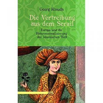 Georg Klauda Die Vertreibung Aus Dem Serail: Europa Und Die Heteronormalisierung Der Islamischen Welt