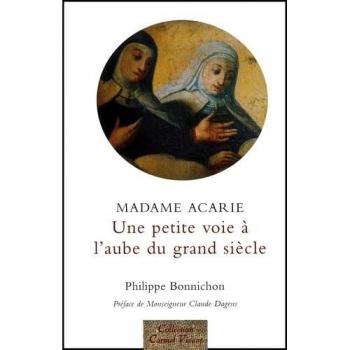 Une petite voie, à l'aube d'un grand siècle : madame Acarie, la bienheureuse Marie de l'incarnation (1566-1618), introductrice du Carmel de sainte Thérèse en France : faits et dits rapportés par les témoins