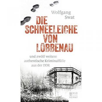 Die Schneeleiche von Lübbenau: und zwölf weitere authentische Kriminalfälle aus der DDR