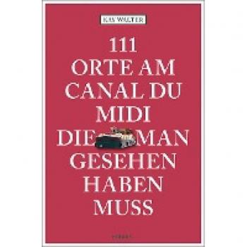 111 Orte am Canal du Midi die man gesehen haben muss