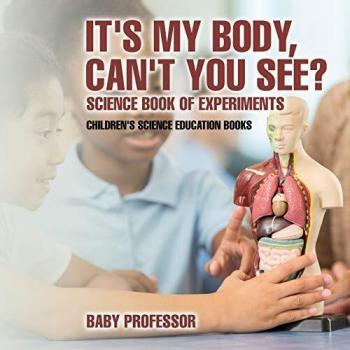 It's My Body, Can't You See? Science Book of Experiments Children's Science Education Books