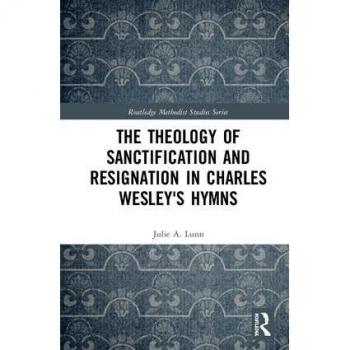 The Theology of Sanctification and Resignation in Charles Wesley's Hymns (Routledge Methodist Studies Series)