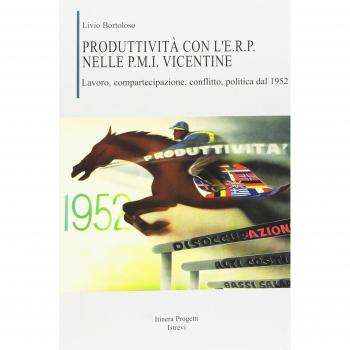 Produttività con l'E.R.P. nelle P.M.I. vicentine. Lavoro, compartecipazione, conflitto, politica dal 1952