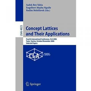 Concept Lattices and Their Applications: Fourth International Conference, CLA 2006 Tunis, Tunisia, October/November 2006 Selected Papers: Fourth ... Notes in Computer Science, 4923, Band 4923)