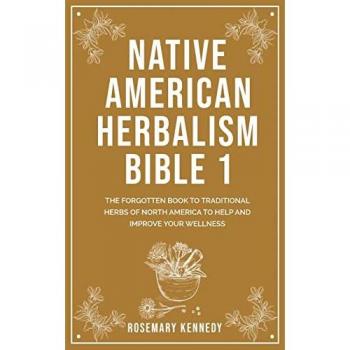Native American Herbalism Bible 1: THE FORGOTTEN BOOK TO TRADITIONAL HERBS OF NORTH AMERICA TO HELP AND IMPROVE YOUR WELLNESS