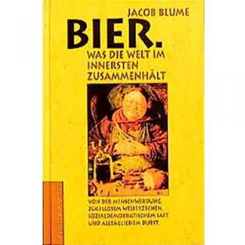 Jacob Blume Bier. Was Die Welt Im Innersten Zusammenhält: Vor Der Menschwerdung, Zügellosem Weiberzechen, Sozialdemokratischem Saft Und Alltäglichem Durst