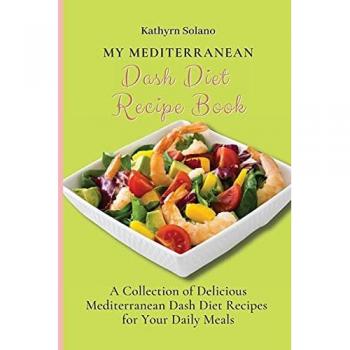 My Mediterranean Dash Diet Recipe Book: A Collection of Delicious Mediterranean Dash Diet Recipes for Your Daily Meals