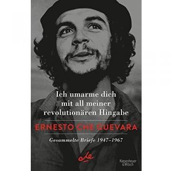 Guevara, Ernesto Che Ich Umarme Dich Mit All Meiner Revolutionären Hingabe: Gesammelte Briefe 1947-1967