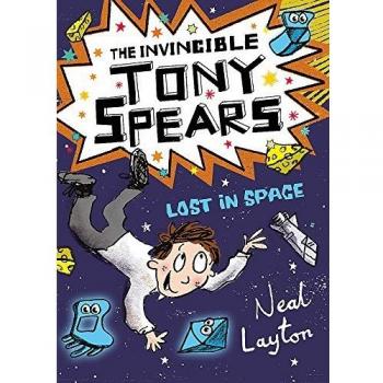 Neal Layton The Invincible Tony Spears: Lost In Space: Book 3