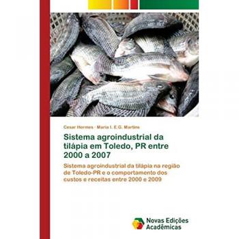 Sistema agroindustrial da tilápia em Toledo, PR entre 2000 a 2007: Sistema agroindustrial da tilápia na região de Toledo-PR e o comportamento dos custos e receitas entre 2000 e 2009