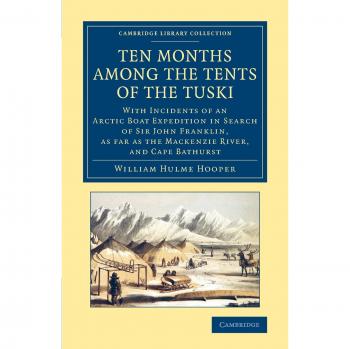 Ten Months among the Tents of the Tuski: With Incidents of an Arctic Boat Expedition in Search of Sir John Franklin, As Far As the Mackenzie River, ... Library Collection