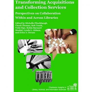 Transforming Acquisitions and Collection Services: Perspectives on Collaboration Within and Across Libraries (Charleston Insights in Library, Archival, and Information Sciences)