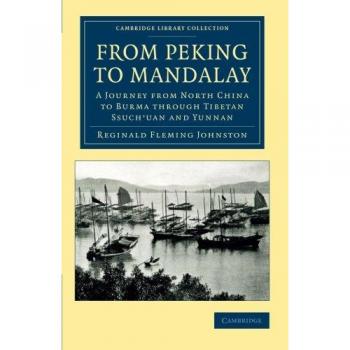From Peking to Mandalay: A Journey From North China To Burma Through Tibetan Ssuch'uan And Yunnan