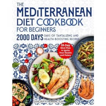The Mediterranean Diet Cookbook for Beginners: 2000 Days of Tantalizing and Effortless Recipes with a 28-Day Meal Plan to Ignite Your Health and Palate